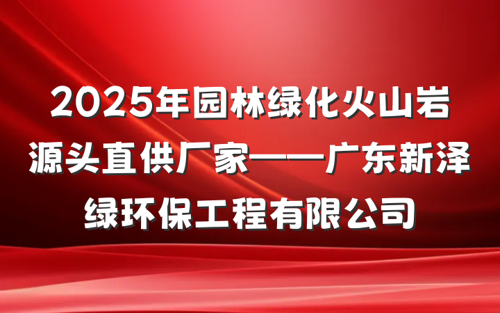 2025年园林绿化火山岩源头直供厂家——广东新泽绿环保工程有限公司