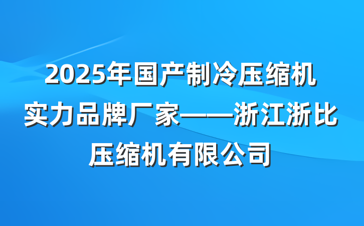 2025年国产制冷压缩机实力品牌厂家——浙江浙比压缩机有限公司