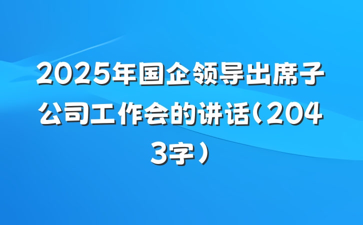 2025年国企领导出席子公司工作会的讲话（2043字）