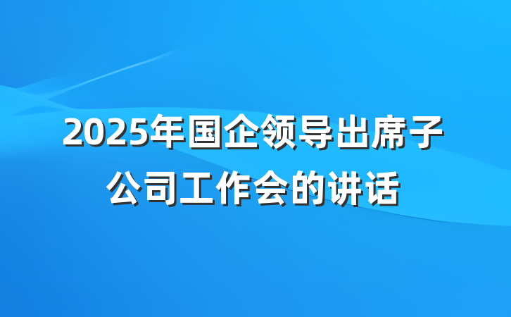2025年国企领导出席子公司工作会的讲话