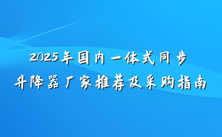 2025年国内一体式同步升降器厂家推荐及采购指南