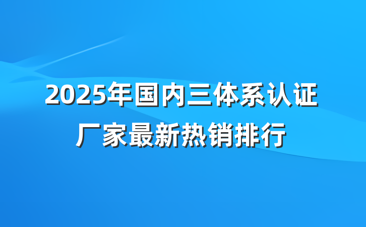 2025年国内三体系认证厂家最新热销排行