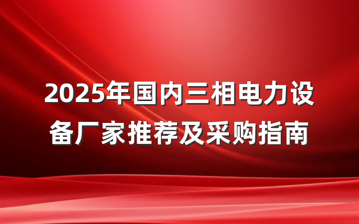 2025年国内三相电力设备厂家推荐及采购指南