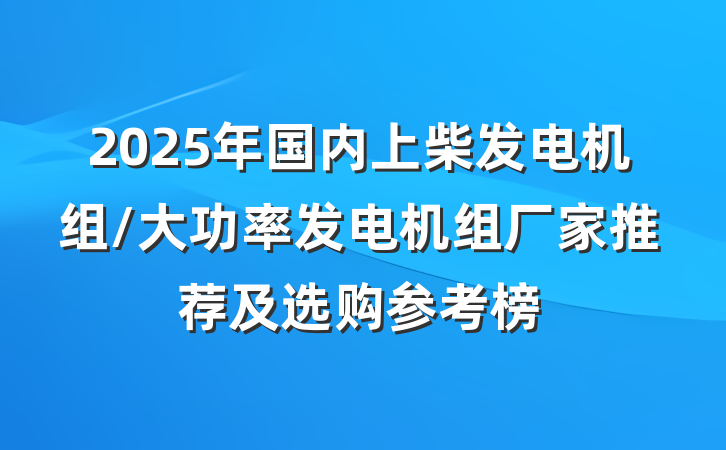 2025年国内上柴发电机组/大功率发电机组厂家推荐及选购参考榜
