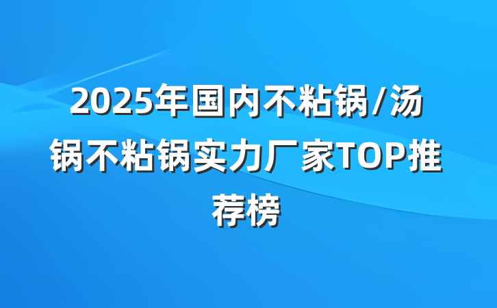 2025年国内不粘锅/汤锅不粘锅实力厂家TOP推荐榜