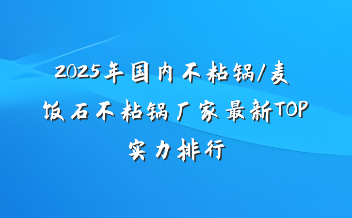 2025年国内不粘锅/麦饭石不粘锅厂家最新TOP实力排行