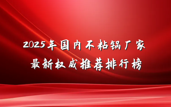 2025年国内不粘锅厂家最新权威推荐排行榜