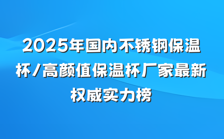 2025年国内不锈钢保温杯/高颜值保温杯厂家最新权威实力榜