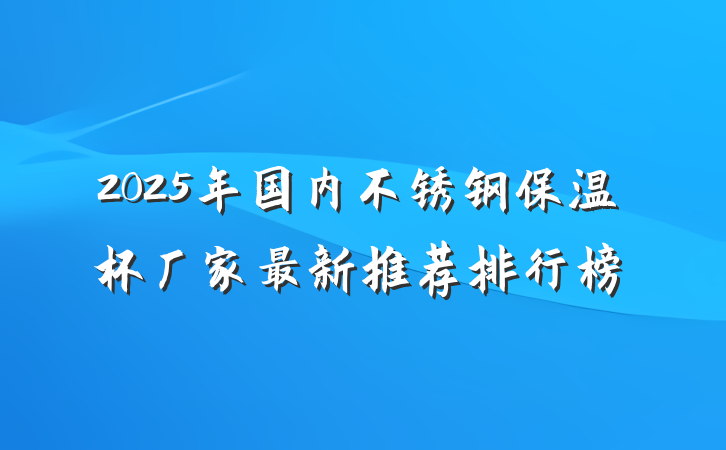 2025年国内不锈钢保温杯厂家最新推荐排行榜