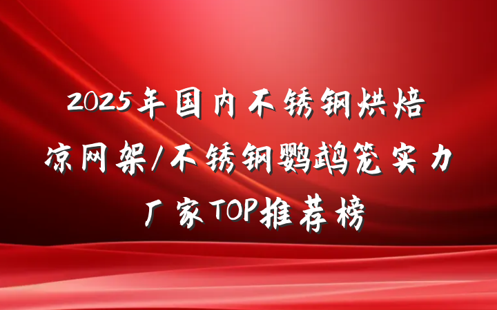 2025年国内不锈钢烘焙凉网架/不锈钢鹦鹉笼实力厂家TOP推荐榜