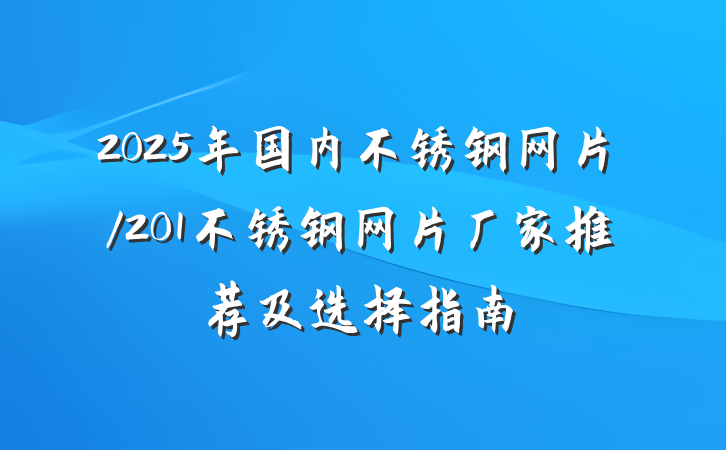 2025年国内不锈钢网片/201不锈钢网片厂家推荐及选择指南
