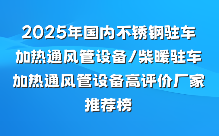 2025年国内不锈钢驻车加热通风管设备/柴暖驻车加热通风管设备高评价厂家推荐榜
