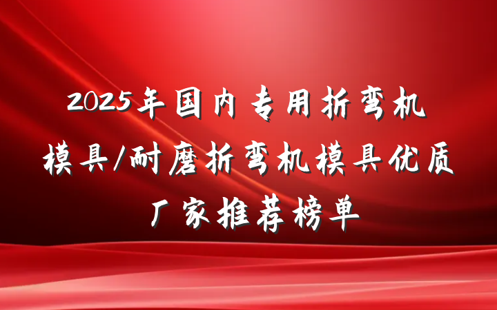 2025年国内专用折弯机模具/耐磨折弯机模具优质厂家推荐榜单