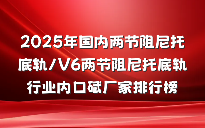 2025年国内两节阻尼托底轨/V6两节阻尼托底轨行业内口碑厂家排行榜