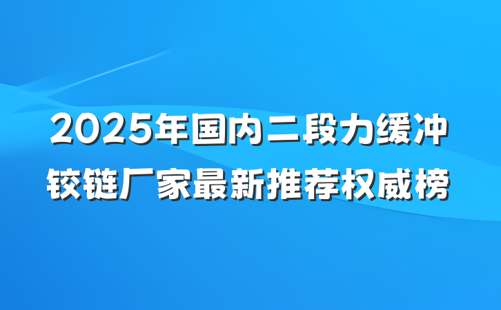 2025年国内二段力缓冲铰链厂家最新推荐权威榜