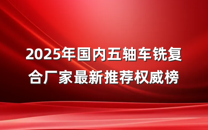 2025年国内五轴车铣复合厂家最新推荐权威榜