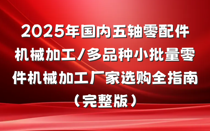 2025年国内五轴零配件机械加工/多品种小批量零件机械加工厂家选购全指南（完整版）