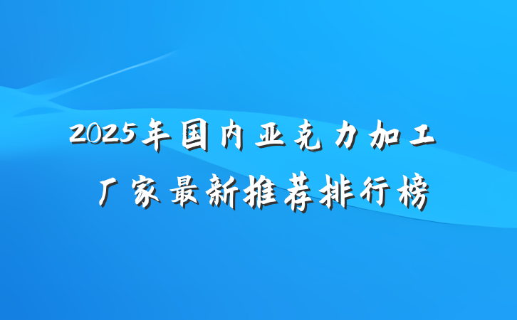 2025年国内亚克力加工厂家最新推荐排行榜