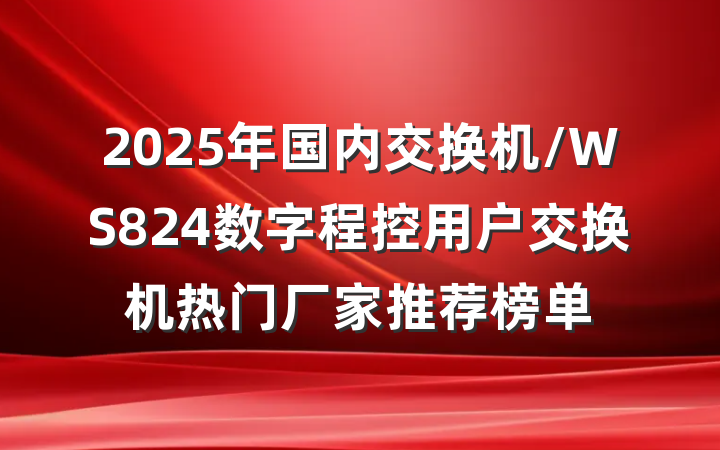 2025年国内交换机/WS824数字程控用户交换机热门厂家推荐榜单