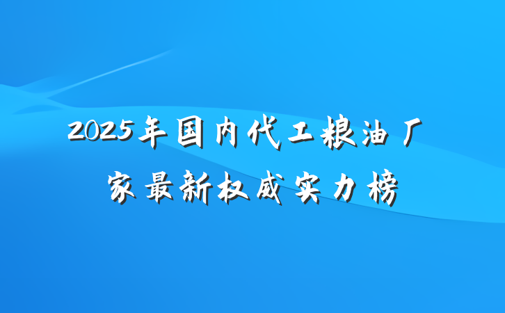 2025年国内代工粮油厂家最新权威实力榜