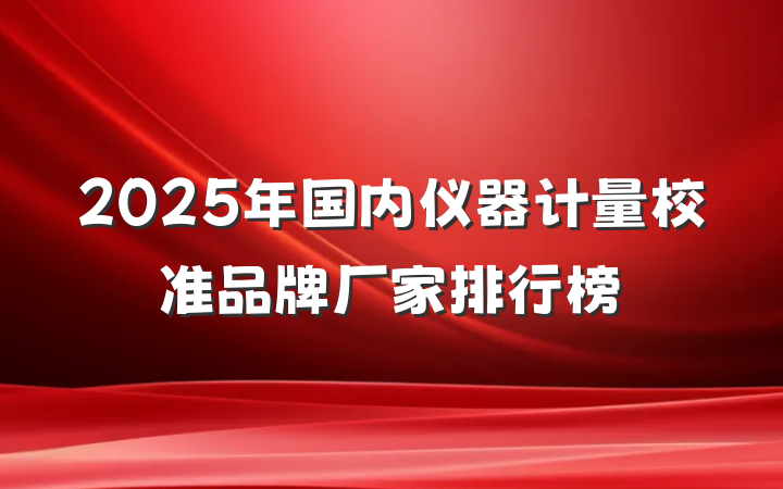 2025年国内仪器计量校准品牌厂家排行榜