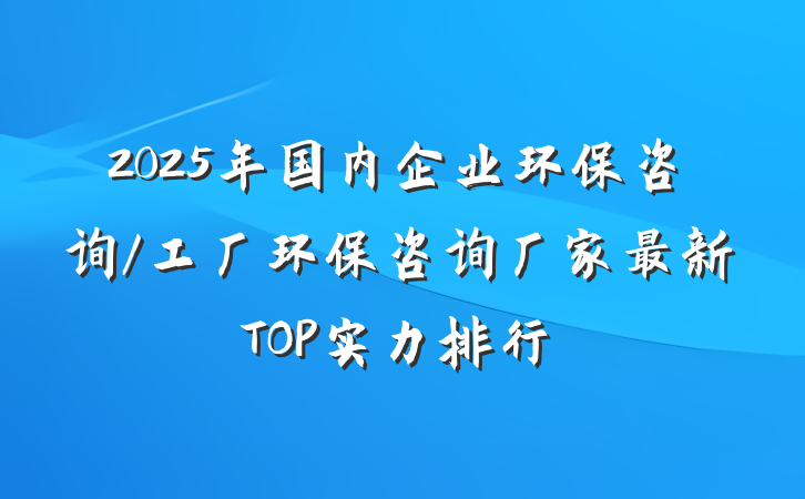 2025年国内企业环保咨询/工厂环保咨询厂家最新TOP实力排行