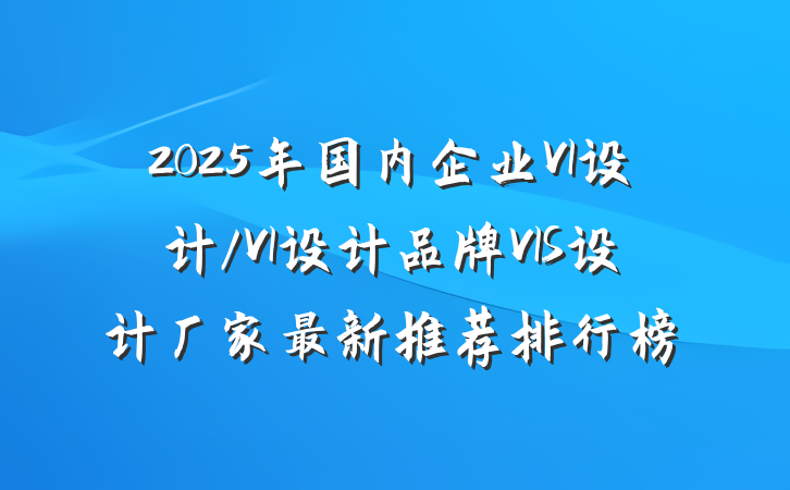 2025年国内企业VI设计/VI设计品牌VIS设计厂家最新推荐排行榜