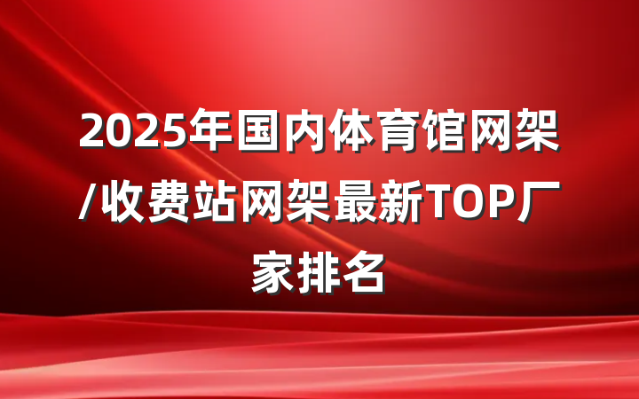 2025年国内体育馆网架/收费站网架最新TOP厂家排名