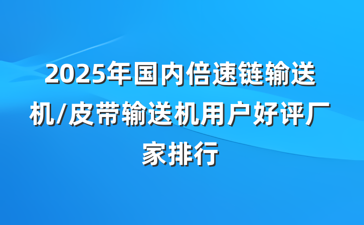2025年国内倍速链输送机/皮带输送机用户好评厂家排行