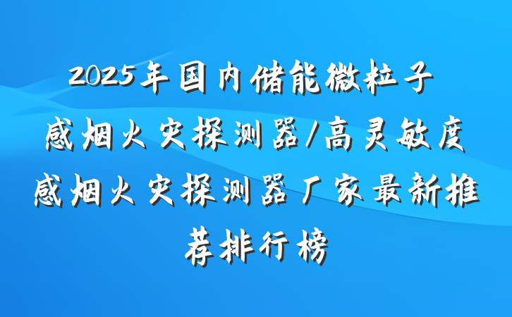 2025年国内储能微粒子感烟火灾探测器/高灵敏度感烟火灾探测器厂家最新推荐排行榜