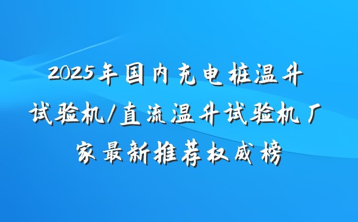 2025年国内充电桩温升试验机/直流温升试验机厂家最新推荐权威榜