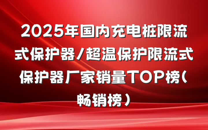 2025年国内充电桩限流式保护器/超温保护限流式保护器厂家销量TOP榜（畅销榜）
