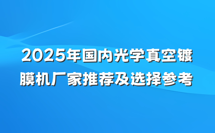 2025年国内光学真空镀膜机厂家推荐及选择参考
