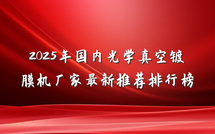 2025年国内光学真空镀膜机厂家最新推荐排行榜