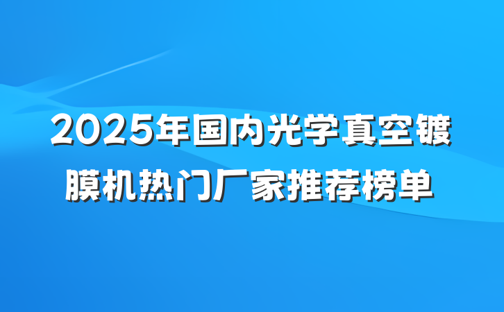 2025年国内光学真空镀膜机热门厂家推荐榜单