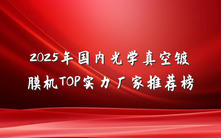 2025年国内光学真空镀膜机TOP实力厂家推荐榜