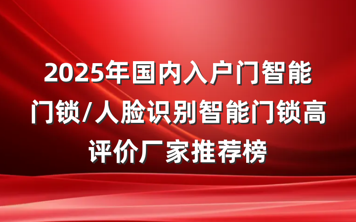 2025年国内入户门智能门锁/人脸识别智能门锁高评价厂家推荐榜