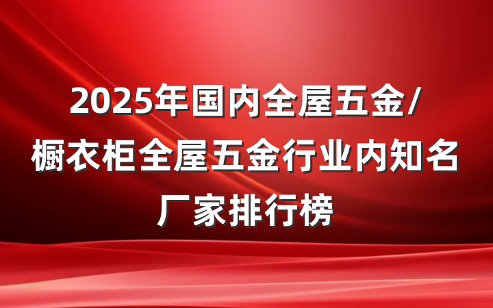 2025年国内全屋五金/橱衣柜全屋五金行业内知名厂家排行榜