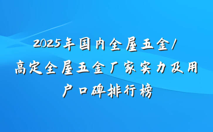 2025年国内全屋五金/高定全屋五金厂家实力及用户口碑排行榜