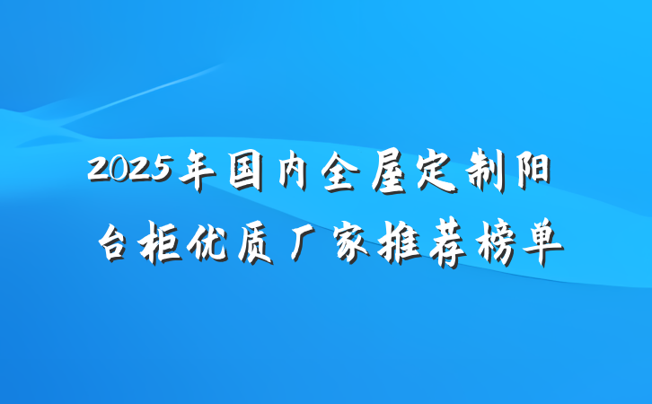 2025年国内全屋定制阳台柜优质厂家推荐榜单