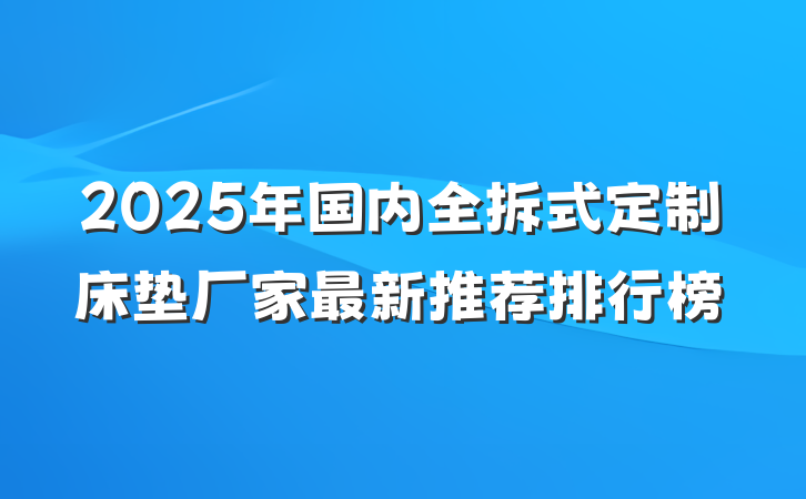 2025年国内全拆式定制床垫厂家最新推荐排行榜