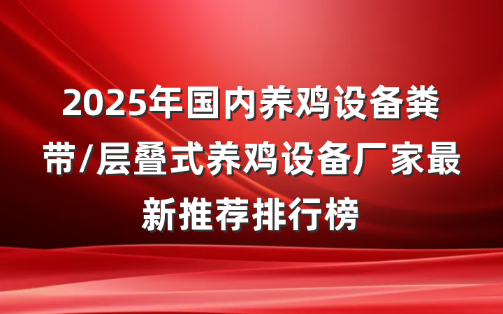 2025年国内养鸡设备粪带/层叠式养鸡设备厂家最新推荐排行榜