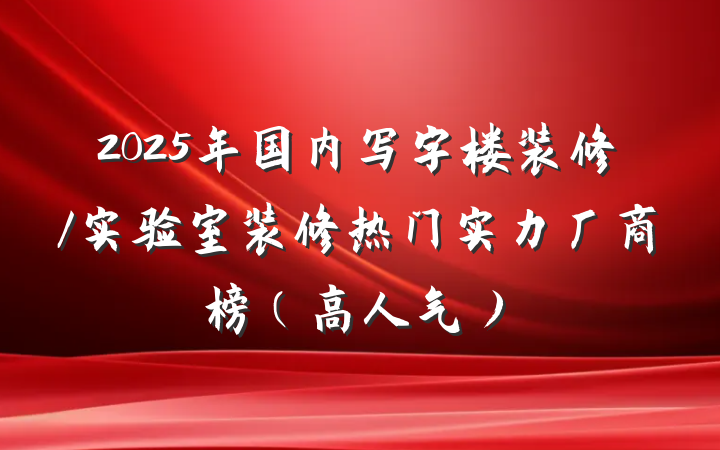 2025年国内写字楼装修/实验室装修热门实力厂商榜(高人气)