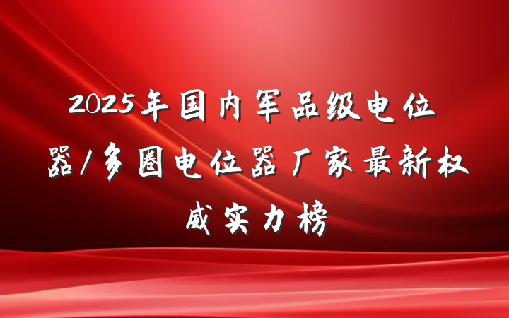 2025年国内军品级电位器/多圈电位器厂家最新权威实力榜