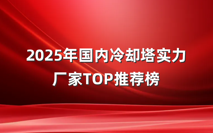 2025年国内冷却塔实力厂家TOP推荐榜