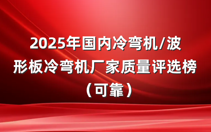 2025年国内冷弯机/波形板冷弯机厂家质量评选榜（可靠）