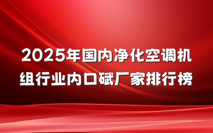 2025年国内净化空调机组行业内口碑厂家排行榜