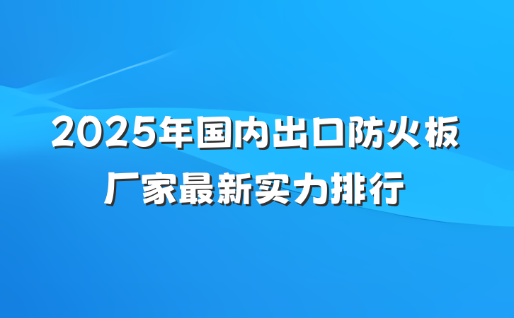2025年国内出口防火板厂家最新实力排行