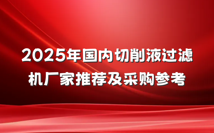 2025年国内切削液过滤机厂家推荐及采购参考