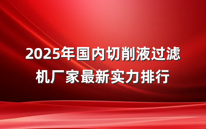 2025年国内切削液过滤机厂家最新实力排行